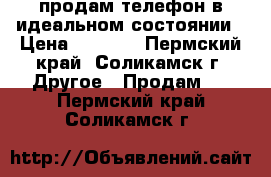 продам телефон в идеальном состоянии › Цена ­ 3 000 - Пермский край, Соликамск г. Другое » Продам   . Пермский край,Соликамск г.